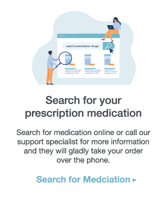 Search for your prescription medication online or call our support specialist for more information and they will gladly take your order over the phone. Click here to Search for Medication. 